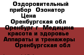 Оздоровительный прибор “Озонатор“ › Цена ­ 15 000 - Оренбургская обл., Оренбург г. Медицина, красота и здоровье » Аппараты и тренажеры   . Оренбургская обл.